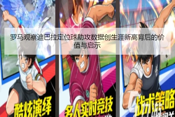 罗马观察迪巴拉定位球助攻数据创生涯新高背后的价值与启示
