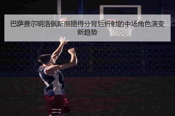 巴萨费尔明洛佩斯前插得分背后折射的中场角色演变新趋势